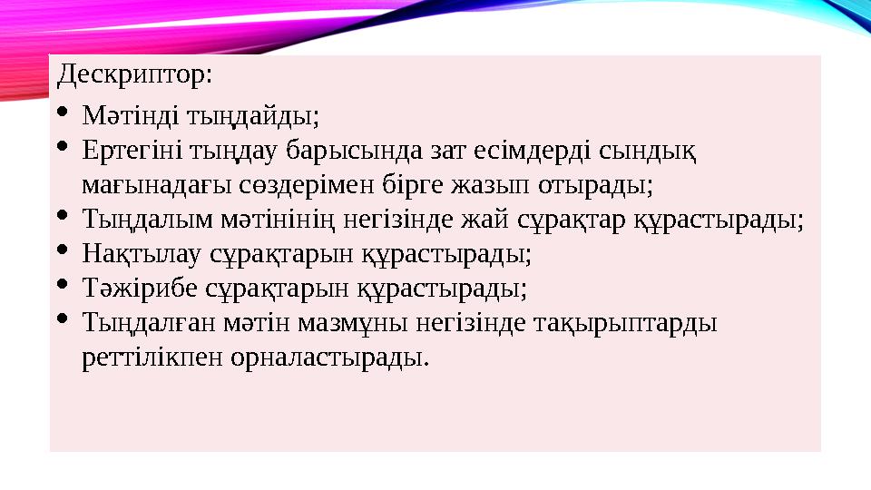 Дескриптор: Мәтінді тыңдайды; Ертегіні тыңдау барысында зат есімдерді сындық мағынадағы сөздерімен бірге жазып отырады; Тыңд