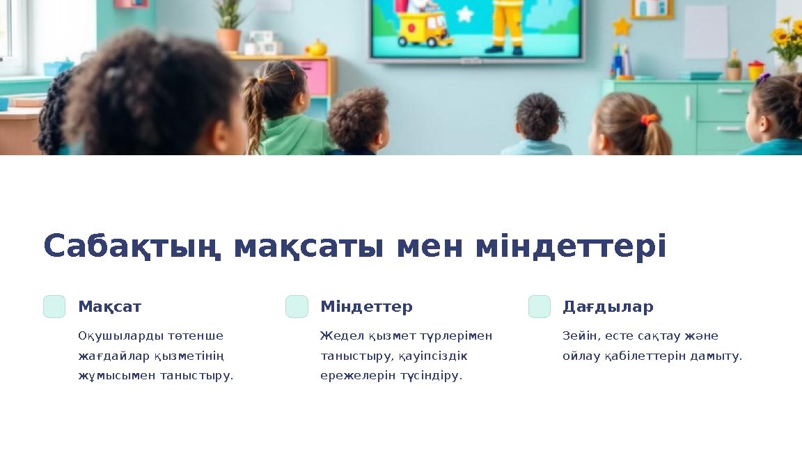 Сабақтың мақсаты мен міндеттері Мақсат Оқушыларды төтенше жағдайлар қызметінің жұмысымен таныстыру. Міндеттер Жедел қызмет түр
