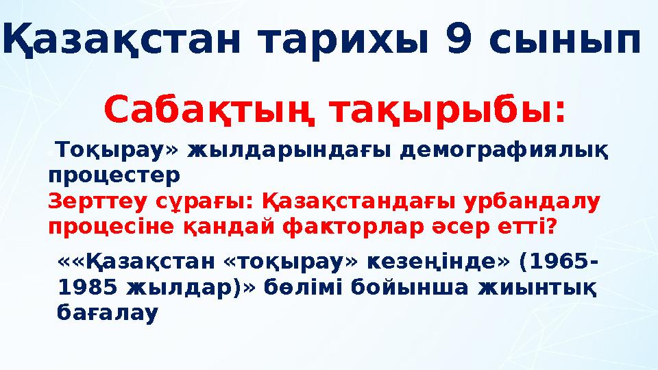 Қазақстан тарихы 9 сынып Сабақтың тақырыбы: «Тоқырау» жылдарындағы демографиялық процестер Зерттеу сұрағы: Қазақстандағы урба
