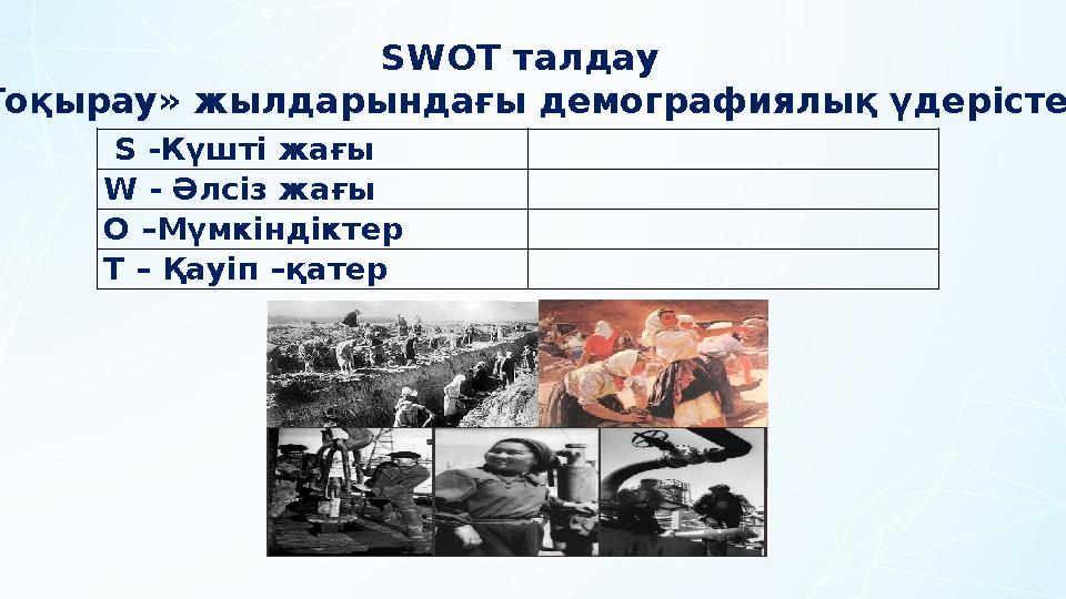 SWOT талдау «Тоқырау» жылдарындағы демографиялық үдерістер S -Күшті жағы W - Әлсіз жағы O –Мүмкіндіктер T – Қауіп –