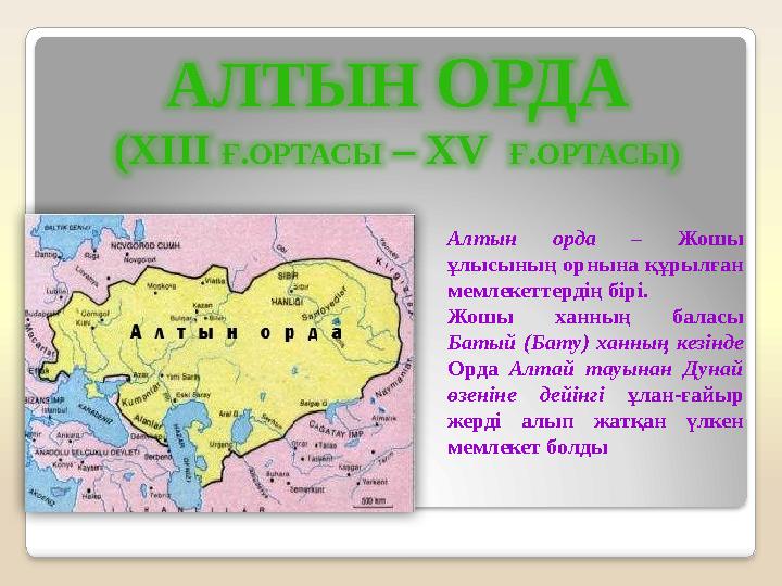 АЛТЫН ОРДА (XIII Ғ.ОРТАСЫ – XV Ғ.ОРТАСЫ) Алтын орда – Жошы ұлысының орнына құрылған мемлекеттердің бірі. Жошы ханның балас