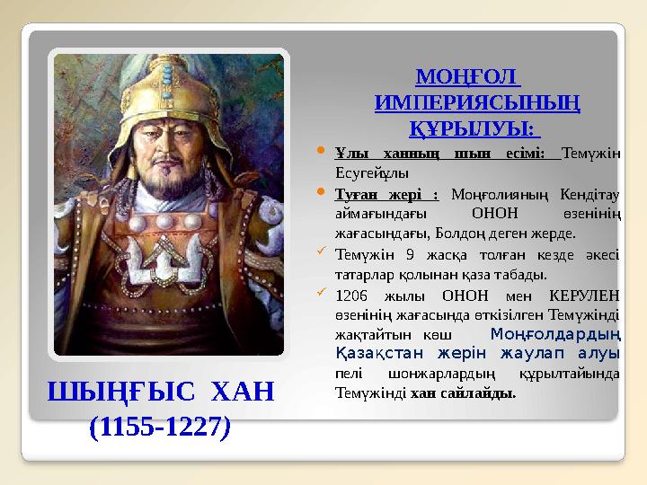 ШЫҢҒЫС ХАН (1155-1227) МОҢҒОЛ ИМПЕРИЯСЫНЫҢ ҚҰРЫЛУЫ: Ұлы ханның шын есімі: Темүжін Есугейұлы Туған жері : Моңғолиян