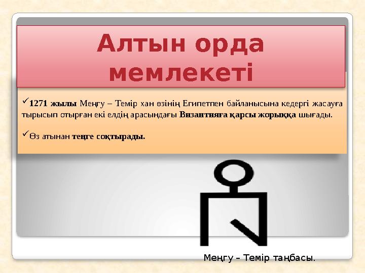 Меңгу – Темір (1266 – 1280 ж.ж) 1271 жылы Меңгу – Темір хан өзінің Египетпен байланысына кедергі жасауға тырысып отырған ек