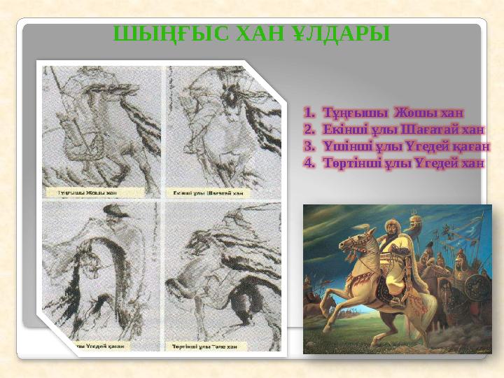 ШЫҢҒЫС ХАН ҰЛДАРЫ 1.Тұңғышы Жошы хан 2.Екінші ұлы Шағатай хан 3.Үшінші ұлы Үгедей қаған 4.Төртінші ұлы Үгедей хан