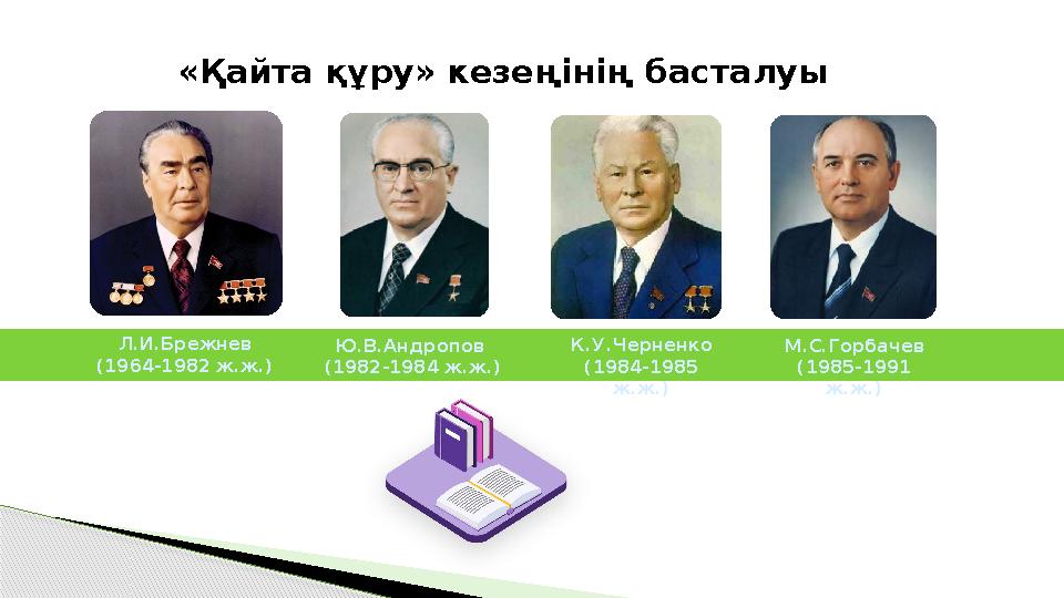 «Қайта құру» кезеңінің басталуы Л.И.Брежнев (1964-1982 ж.ж.) Ю.В.Андропов (1982-1984 ж.ж.) К.У.Черненко (1984-1985 ж.ж