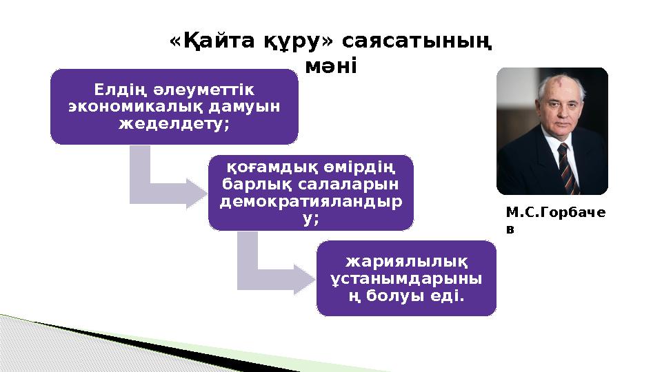 «Қайта құру» саясатының мәні М.С.Горбаче в Елдің әлеуметтік экономикалық дамуын жеделдету; қоғамдық өмірдің барлық сала