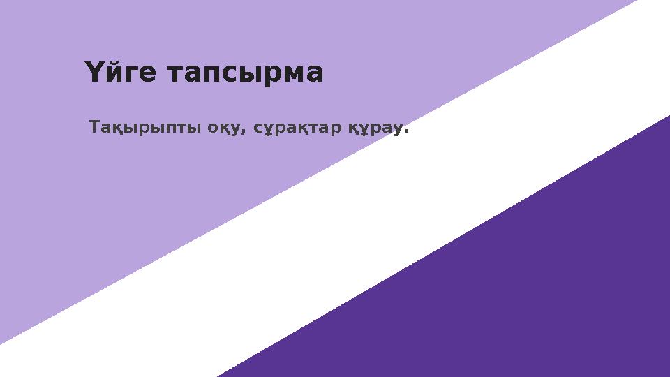 Үйге тапсырма Тақырыпты оқу, сұрақтар құрау.