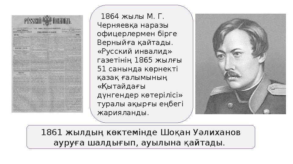 1864 жылы М. Г. Черняевқа наразы офицерлермен бірге Верныйға қайтады. «Русский инвалид» газетінің 1865 жылғы 51 санында к