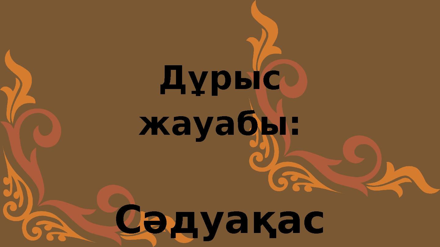 Дұрыс жауабы: Сәдуақас