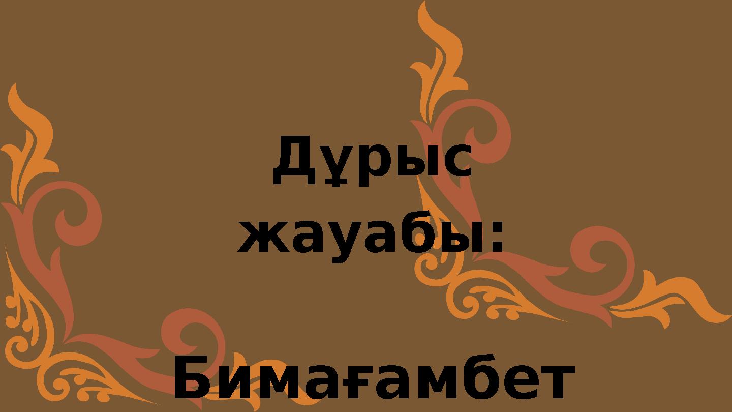 Дұрыс жауабы: Бимағамбет