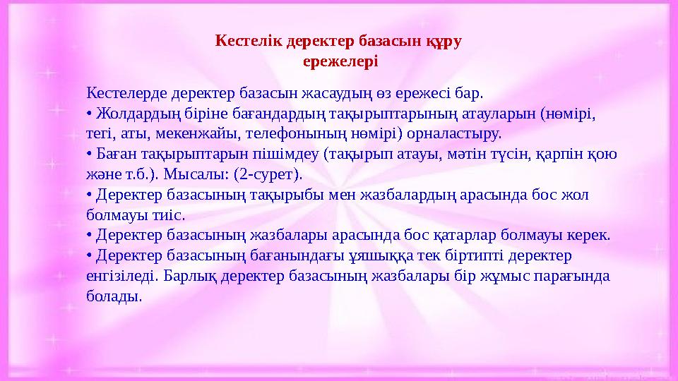 Кестелік деректер базасын құру ережелері Кестелерде деректер базасын жасаудың өз ережесі бар. • Жолдардың біріне бағандардың т