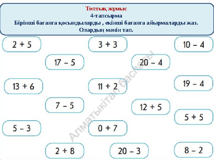 Топтық жұмыс 4-тапсырма Бірінші бағанға қосындыларды , екінші бағанға айырмаларды жаз. Олардың мәнін тап.