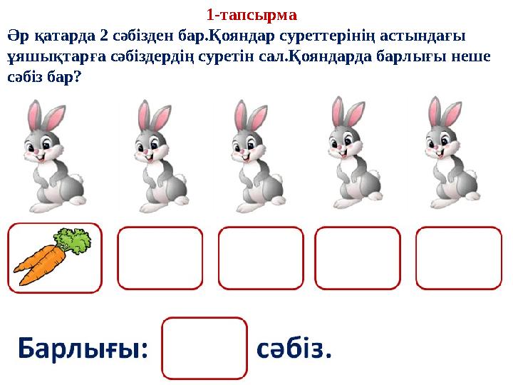 1-тапсырма Әр қатарда 2 сәбізден бар.Қояндар суреттерінің астындағы ұяшықтарға сәбіздердің суретін сал.Қояндарда барлығы неше