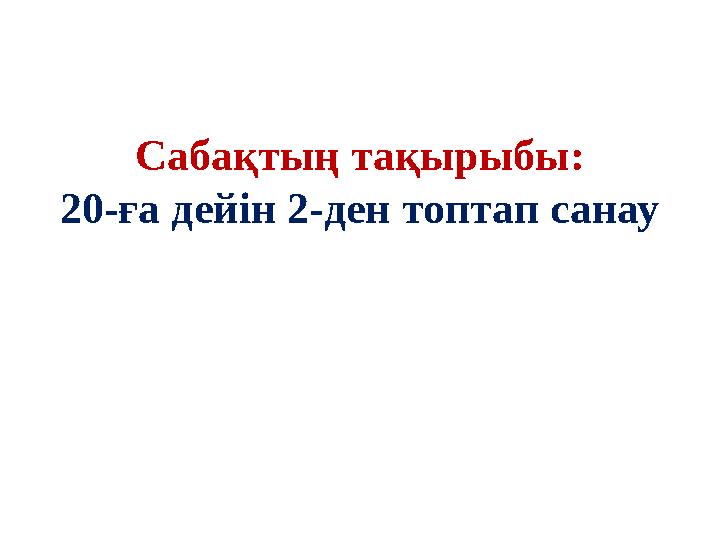 Сабақтың тақырыбы: 20-ға дейін 2-ден топтап санау