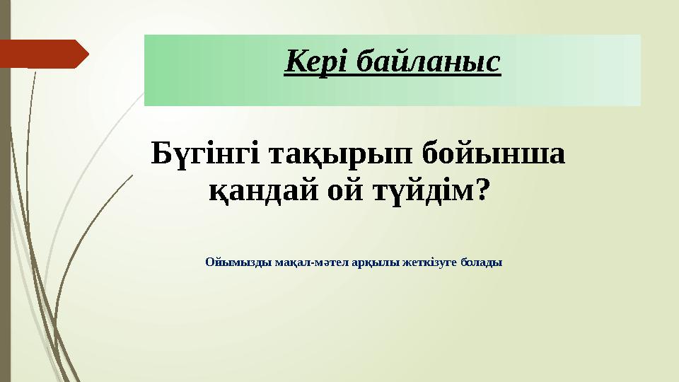 Кері байланыс Бүгінгі тақырып бойынша қандай ой түйдім? Ойымызды мақал-мәтел арқылы жеткізуге болады