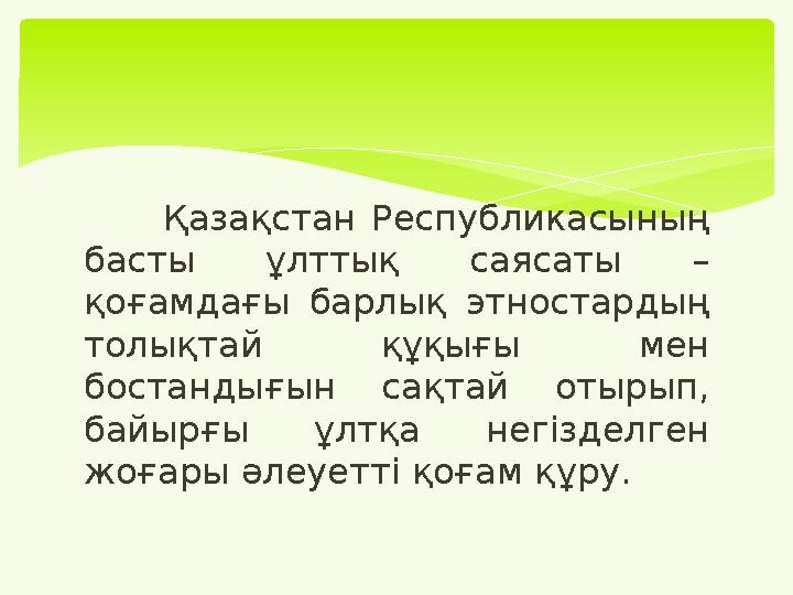 Қазақстан Республикасының басты ұлттық саясаты – қоғамдағы барлық этностардың толықтай құқығы мен бостандығын сақтай отыры