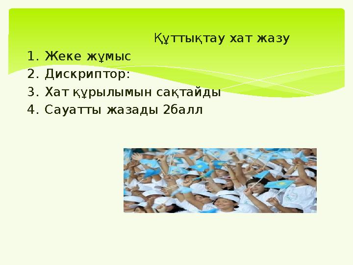 Құттықтау хат жазу 1.Жеке жұмыс 2.Дискриптор: 3.Хат құрылымын сақтайды 4.Сауатты жазады 2балл