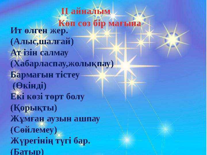 ІІ айналым Көп сөз бір мағына Ит өлген жер. (Алыс,шалғай) Ат ізін салмау (Хабарласпау,жолықпау) Барма