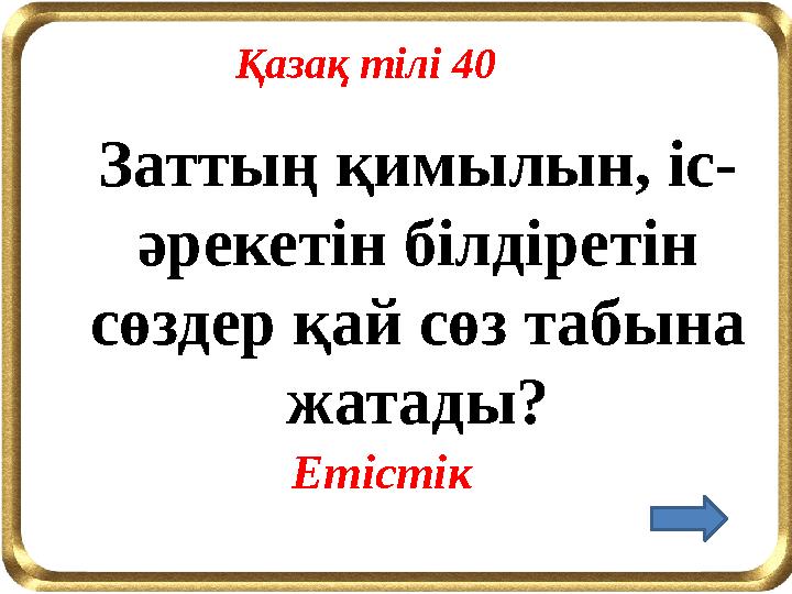 Заттың қимылын, іс- әрекетін білдіретін сөздер қай сөз табына жатады? Етістік Қазақ тілі 40