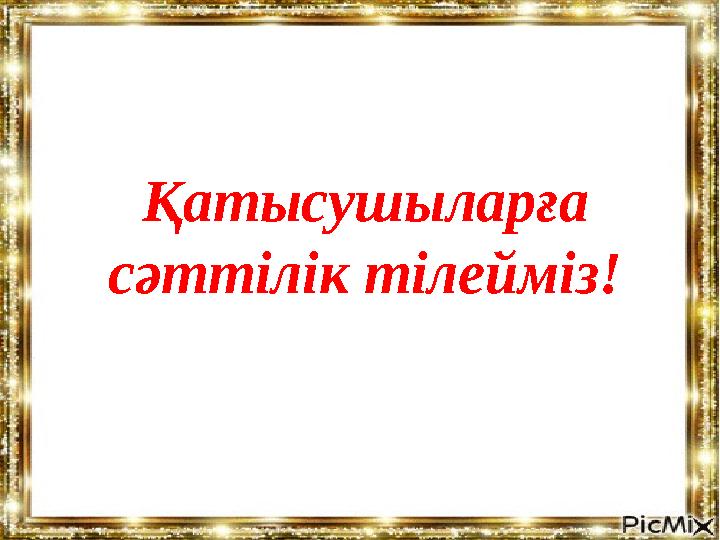 Қатысушыларға сәттілік тілейміз!