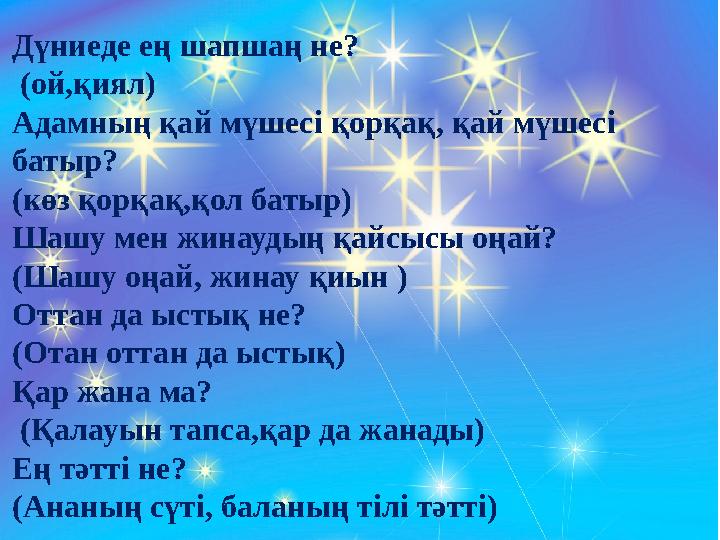 Дүниеде ең шапшаң не? (ой,қиял) Адамның қай мүшесі қорқақ, қай мүшесі батыр? (көз қорқақ,қол батыр) Шашу мен жинаудың қайсысы