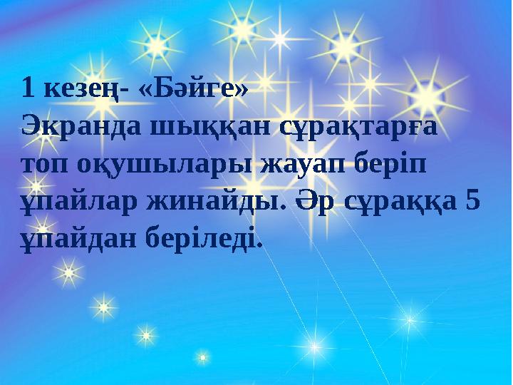 1 кезең- «Бәйге» Экранда шыққан сұрақтарға топ оқушылары жауап беріп ұпайлар жинайды. Әр сұраққа 5 ұпайдан беріледі.