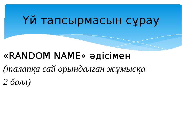 «RANDOM NAME » әдісімен (талапқа сай орындалған жұмысқа 2 балл) Үй тапсырмасын сұрау