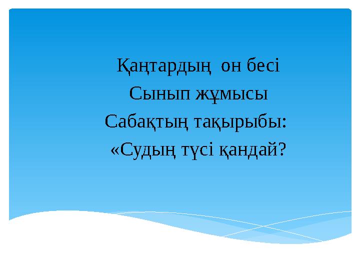 Қаңтардың он бесі Сынып жұмысы Сабақтың тақырыбы: «Судың түсі қандай?
