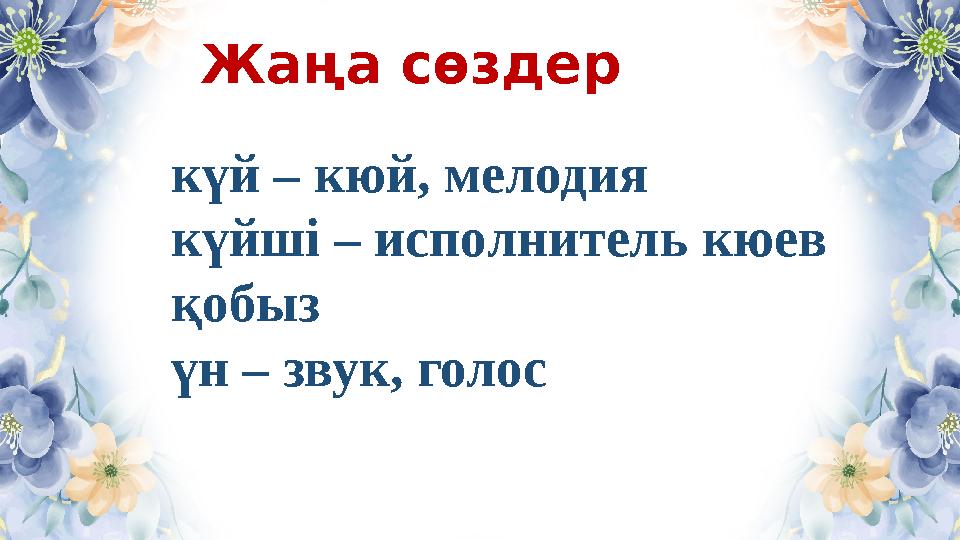 Жаңа сөздер күй – кюй, мелодия күйші – исполнитель кюев қобыз үн – звук, голос