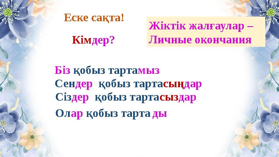 Еске сақта! Біз қобыз тартамыз Сендер қобыз тартасыңдар Сіздер қобыз тартасыздар Олар қобыз тарта Кімдер? Жіктік жалғаулар – Ли