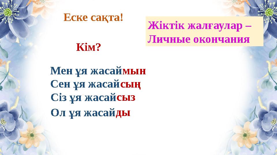 Мен ұя жасаймын Сен ұя жасайсың Сіз ұя жасайсыз Еске сақта! Ол ұя жасай Кім? Жіктік жалғаулар – Личные окончания ды