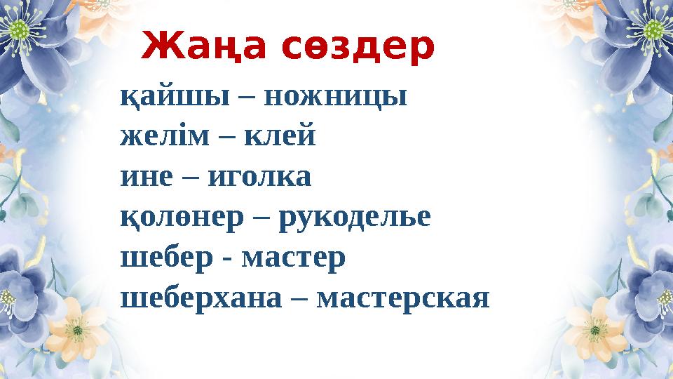 Жаңа сөздер қайшы – ножницы желім – клей ине – иголка қолөнер – рукоделье шебер - мастер шеберхана – мастерская