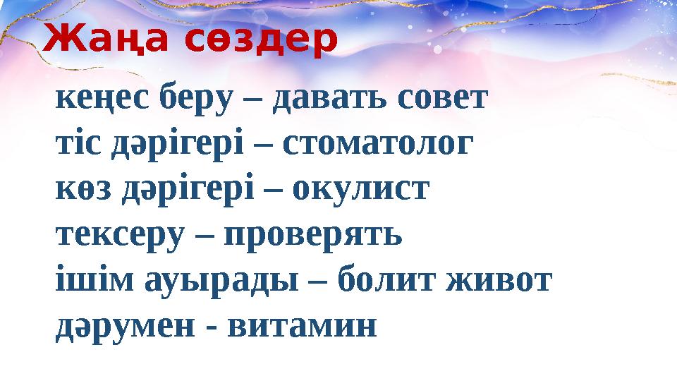 Жаңа сөздер кеңес беру – давать совет тіс дәрігері – стоматолог көз дәрігері – окулист тексеру – проверять ішім ауырады – болит