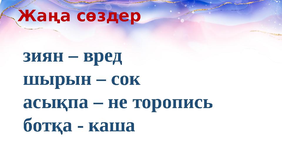 Жаңа сөздер зиян – вред шырын – сок асықпа – не торопись ботқа - каша