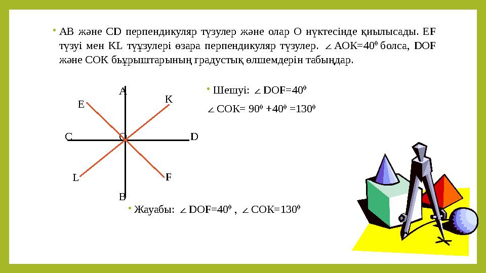 •АВ және СD перпендикуляр түзулер және олар О нүктесінде қиылысады. EF түзуі мен KL түұзулері өзара перпендикуляр түзулер. ∠АОК
