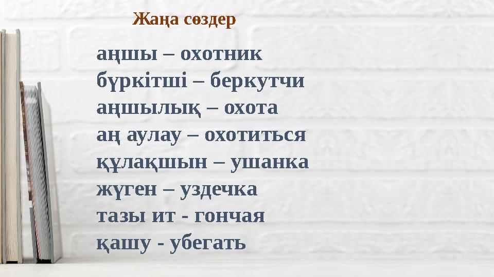 Жаңа сөздер аңшы – охотник бүркітші – беркутчи аңшылық – охота аң аулау – охотиться құлақшын – ушанка жүген – уздечка тазы ит -