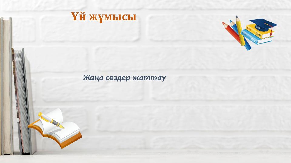 Үй жұмысы Жаңа сөздер жаттау