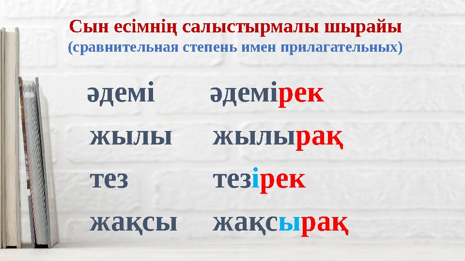 Сын есімнің салыстырмалы шырайы (сравнительная степень имен прилагательных) тез тезірек жылы жылырақ жақсыжақсырақ әдеміәдемірек