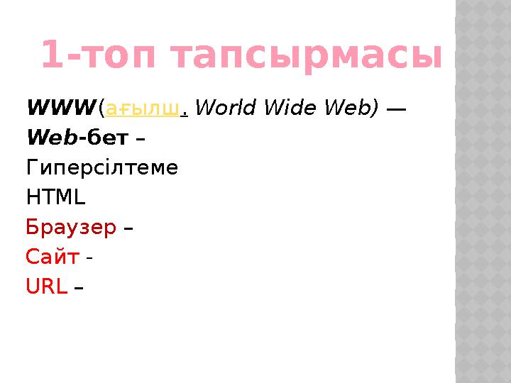 WWW(ағылш. World Wide Web) — Web-бет – Гиперсілтеме HTML Браузер – Сайт - URL – 1-топ тапсырмасы