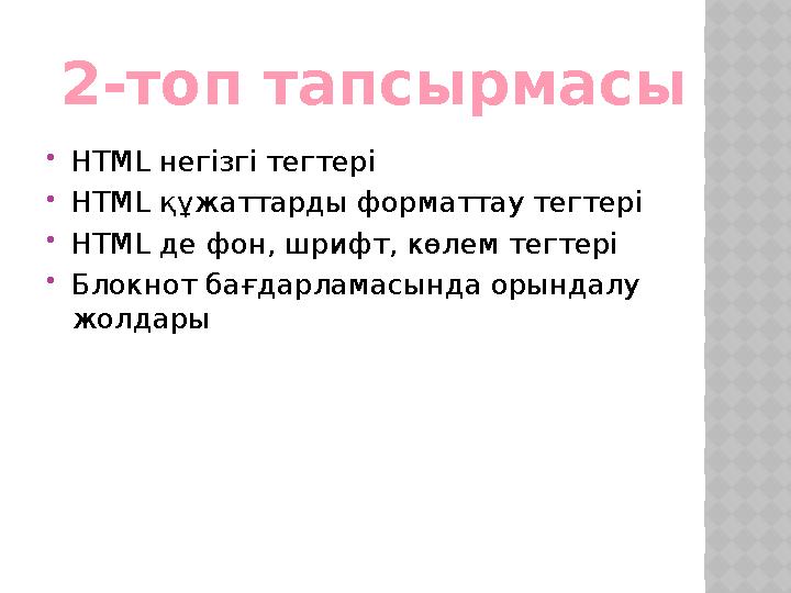2-топ тапсырмасы HTML негізгі тегтері HTML құжаттарды форматтау тегтері HTML де фон, шрифт, көлем тегтері Блокнот бағдарлам