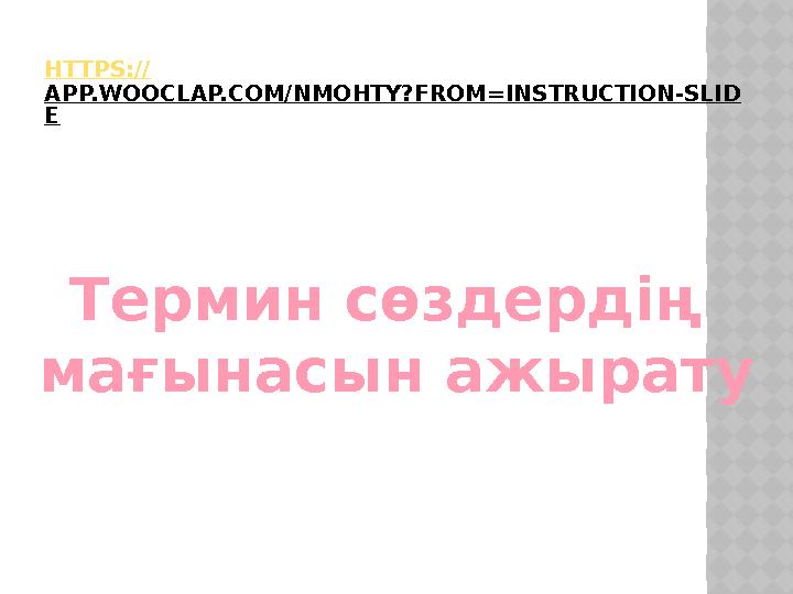 HTTPS:// APP.WOOCLAP.COM/NMOHTY?FROM=INSTRUCTION-SLID E Термин сөздердің мағынасын ажырату