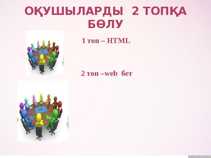 ОҚУШЫЛАРДЫ 2 ТОПҚА БӨЛУ 1 топ – HTML 2 топ –web бет