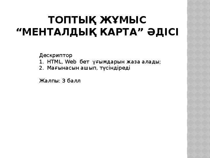 ТОПТЫҚ ЖҰМЫС “МЕНТАЛДЫҚ КАРТА” ӘДІСІ Дескриптор 1.HTML, Web бет ұғымдарын жаза алады; 2.Мағынасын ашып, түсіндіреді Жалпы: 3