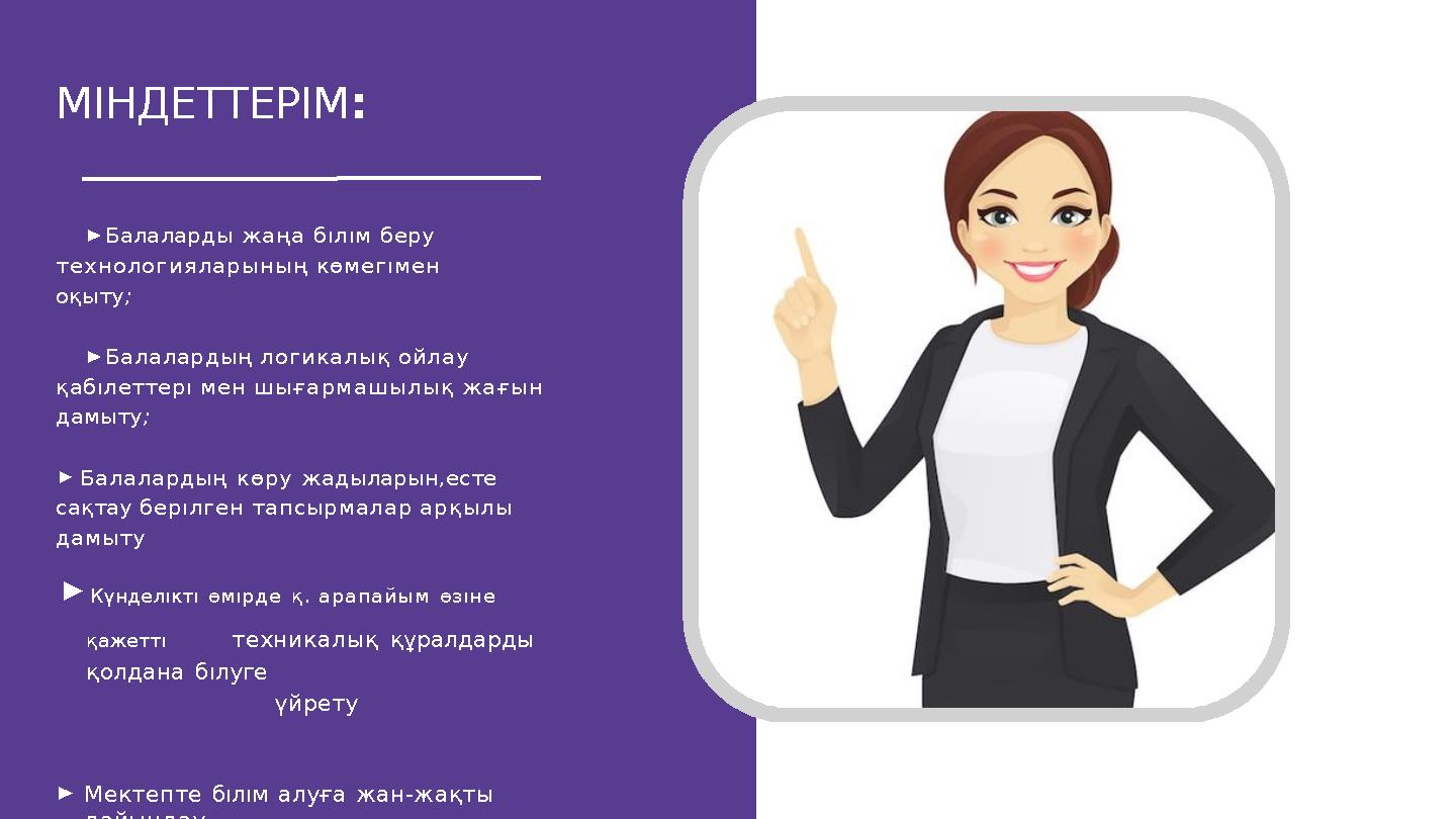 МІНДЕТТЕРІМ: ►Балаларды жаңа бıлıм беру технологияларының көмегıмен оқыту; ►Балалардың логикалық ойлау қабıлеттерı мен шығарм