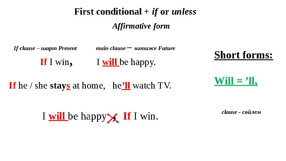 Affirmative form If clause – шарт Present main clause – нәтиже Future If I win, I will be happy. Affirmative form If clause – шарт Present main clause – нәтиже Future If I win, I will be happy.