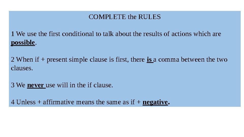 COMPLETE the RULES 1 We use the first conditional to talk about the results of actions which are possible. 2 When if + present COMPLETE the RULES 1 We use the first conditional to talk about the results of actions which are possible. 2 When if + present