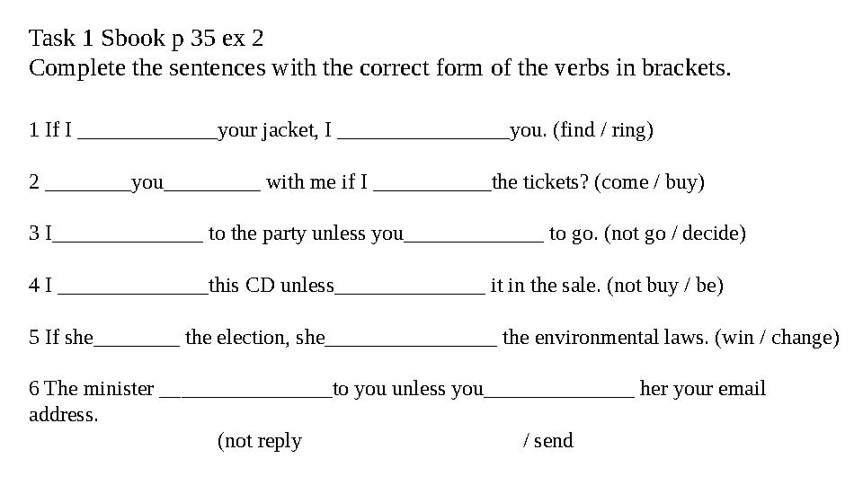 Task 1 Sbook p 35 ex 2 Complete the sentences with the correct form of the verbs in brackets. 1 If I _____________your jacket, Task 1 Sbook p 35 ex 2 Complete the sentences with the correct form of the verbs in brackets. 1 If I _____________your jacket,