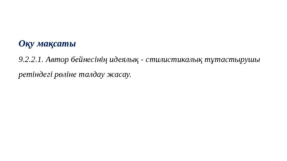 Оқу мақсаты 9.2.2.1. Автор бейнесінің идеялық - стилистикалық тұтастырушы ретіндегі рөліне талдау жасау.