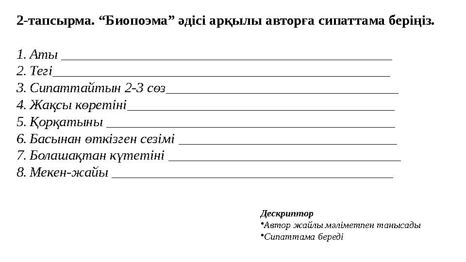 Дескриптор •Автор жайлы мәліметпен танысады •Сипаттама береді 2-тапсырма. “Биопоэма” әдісі арқылы авторға сипаттама беріңіз. 1.А