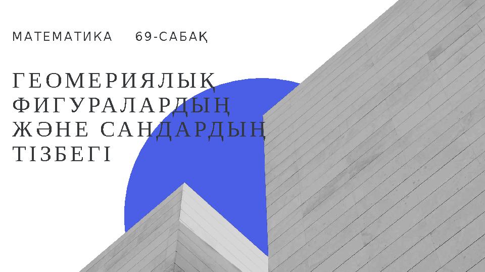 ГЕОМЕРИЯЛЫҚ ФИГУРАЛАРДЫҢ ЖӘНЕ САНДАРДЫҢ ТІЗБЕГІ МАТЕМАТИКА 69-САБАҚ